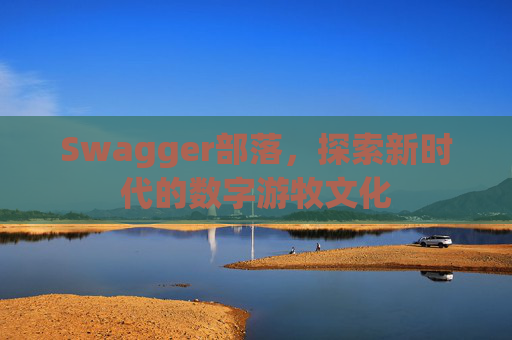 Swagger部落，探索新时代的数字游牧文化